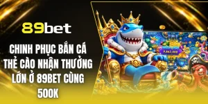 Chinh phục bắn cá thẻ cào nhận thưởng cùng 89BET