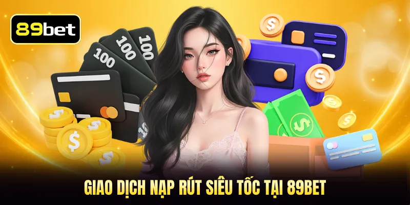 Giao dịch nạp rút siêu tốc tại 89BET